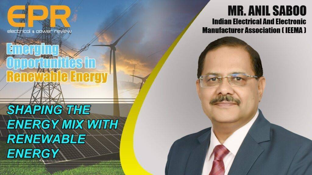 Shaping the energy mix with Renewable Energy l Mr. Anil Saboo, President,   (IEEMA) l EPR Magazine